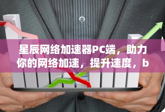 星辰网络加速器PC端，助力你的网络加速，提升速度，bluescholarship.com