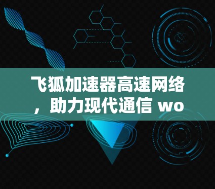 飞狐加速器高速网络，助力现代通信 wow体验