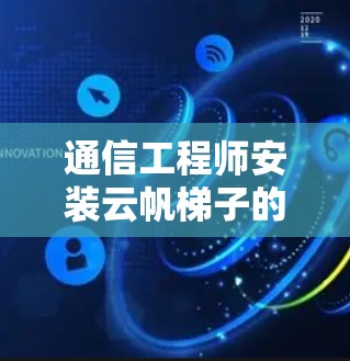 通信工程师安装云帆梯子的安装方法
