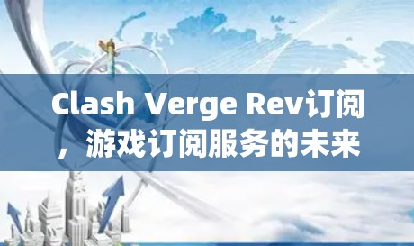 Clash Verge Rev订阅，游戏订阅服务的未来挑战与解决方案