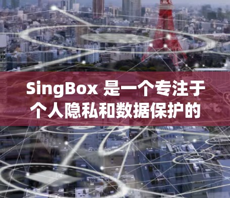 SingBox 是一个专注于个人隐私和数据保护的社交平台，提供丰富的功能和技巧来充分利用它的社交属性。以下是一些具体的使用技巧，帮助你更好地利用SingBox