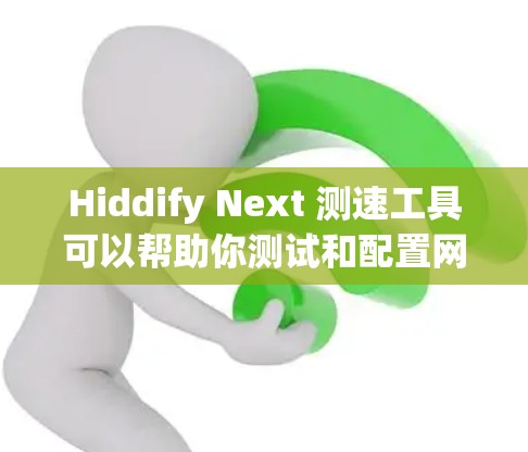 Hiddify Next 测速工具可以帮助你测试和配置网络带宽。以下是关于如何使用 Hiddify Next 测速的步骤说明