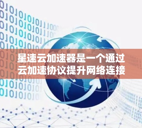 星速云加速器是一个通过云加速协议提升网络连接速度的工具，通常针对PC设备。以下是星速云加速器的安装和使用步骤，适用于大多数手机设备