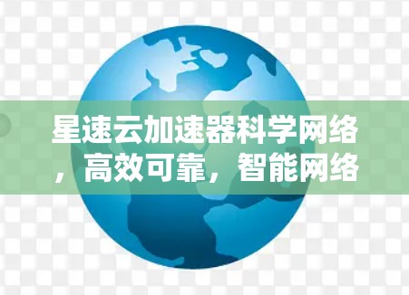 星速云加速器科学网络，高效可靠，智能网络