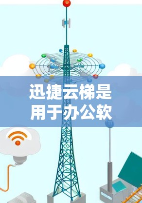 迅捷云梯是用于办公软件的云平台，支持在手机上使用。如果你想要下载迅捷云梯的安卓客户端，可以直接访问迅捷云梯的官方网站，找到对应的安卓客户端下载链接