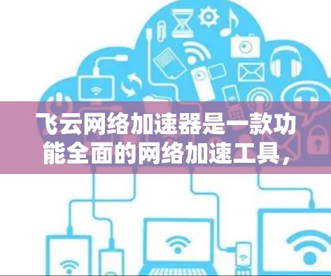 飞云网络加速器是一款功能全面的网络加速工具，适合大多数用户。以下是对它的评测和总结