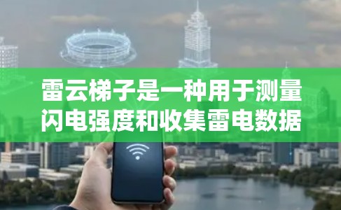 雷云梯子是一种用于测量闪电强度和收集雷电数据的设备，主要用于电力系统和环境监测。以下是一般使用雷云梯子的步骤