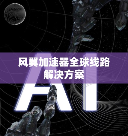 风翼加速器全球线路解决方案