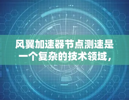 风翼加速器节点测速是一个复杂的技术领域，涉及风力模拟、风流分析以及结构测试。以下是对该主题的分步解释