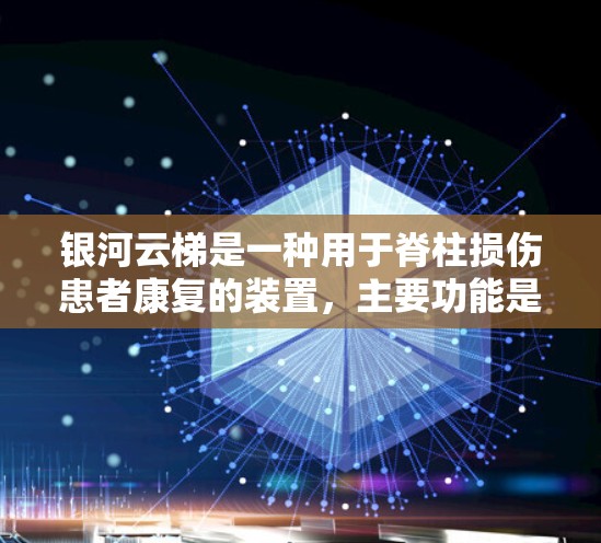 银河云梯是一种用于脊柱损伤患者康复的装置，主要功能是通过倾斜的梯子进行伸展和平衡训练，提供即时的反馈和动作完成的反馈。以下是对银河云梯的详细说明