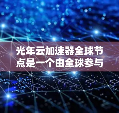 光年云加速器全球节点是一个由全球参与者共同开发的云加速器项目，旨在通过全球范围内的基础设施和技术，提供高效的云加速服务。以下是对该项目的主要信息的总结
