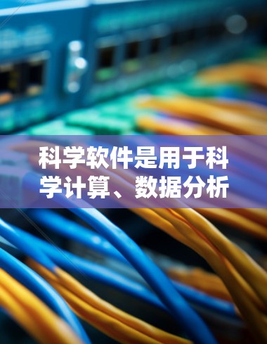 科学软件是用于科学计算、数据分析和模拟的软件，广泛应用于物理、化学、生物、工程等领域。以下是几个著名的科学软件及它们的特点和适用场景