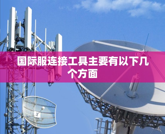 国际服连接工具主要有以下几个方面