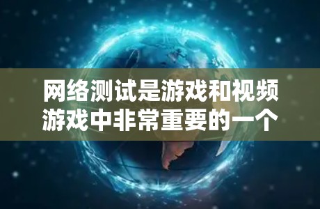 网络测试是游戏和视频游戏中非常重要的一个知识点，它帮助玩家评估并优化他们的网络性能。以下是对网络测试的详细总结和步骤