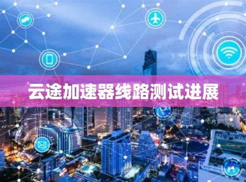 云途加速器线路测试进展