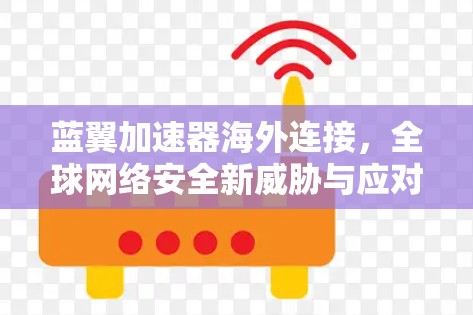 蓝翼加速器海外连接，全球网络安全新威胁与应对策略
