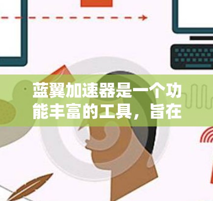 蓝翼加速器是一个功能丰富的工具，旨在加速下载游戏、优化资源管理以及提升整体系统性能。以下是关于蓝翼加速器的详细指南