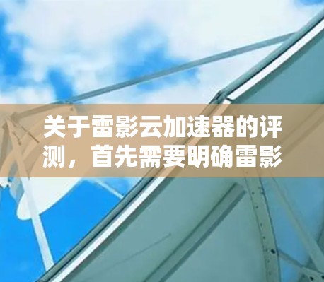 关于雷影云加速器的评测，首先需要明确雷影云指的是什么。雷影云可能是一个特定的加速工具、平台或应用，但目前没有广泛的信息表明它与雷影云有直接的关联。以下是关于雷影云加速器的常见评测和评价