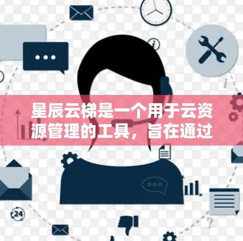 星辰云梯是一个用于云资源管理的工具，旨在通过用户友好的界面和便捷的操作步骤，帮助用户管理和维护云资源，同时进行云安全审计和策略管理。以下是对星辰云梯的详细步骤和解决方案，帮助您更好地使用该工具