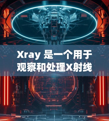Xray 是一个用于观察和处理X射线图像的工具，广泛应用于微观和粒子物理的研究中。以下是一个Xray的使用教程，帮助您更好地理解和操作Xray工具