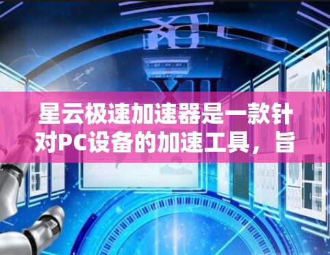 星云极速加速器是一款针对PC设备的加速工具，旨在提升游戏性能和体验。如果你正在寻找一款可靠且安全的加速工具，以下是对它的评测