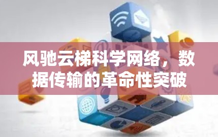 风驰云梯科学网络，数据传输的革命性突破