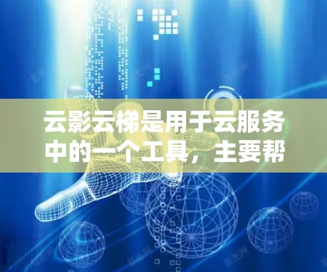 云影云梯是用于云服务中的一个工具，主要帮助用户管理云资源、部署应用、优化性能、存储数据等。评测可以通过以下几个方面来分析和评估云影云梯的功能和性能