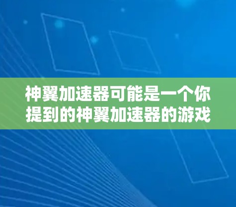 神翼加速器可能是一个你提到的神翼加速器的游戏加速器名称，具体功能可能有所不同，但通常加速器是用于提升游戏性能和速度的工具。以下是一些建议和步骤，帮助你使用加速器