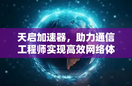 天启加速器，助力通信工程师实现高效网络体验的高效解决方案