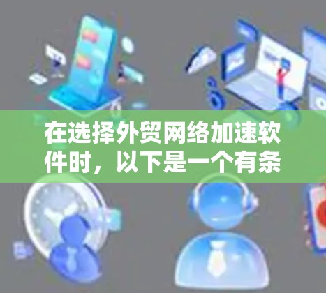 在选择外贸网络加速软件时，以下是一个有条理的总结和建议