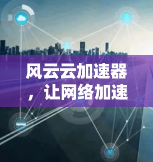 风云云加速器，让网络加速更简单！