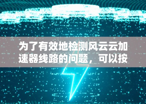 为了有效地检测风云云加速器线路的问题，可以按照以下步骤进行