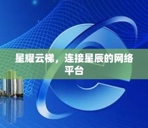 星耀云梯，连接星辰的网络平台