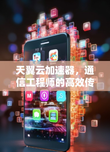 天翼云加速器，通信工程师的高效传输神器