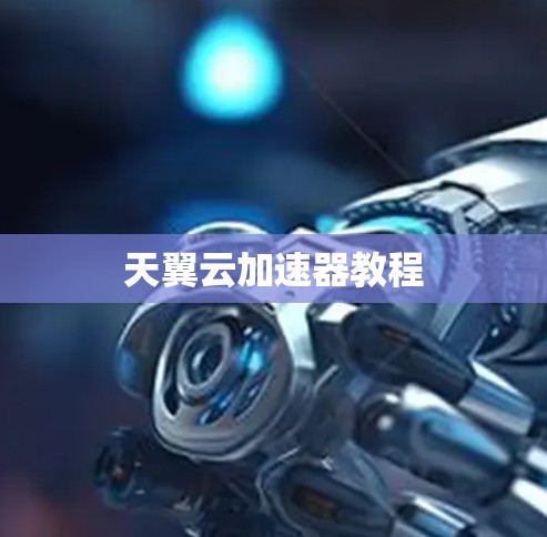 天翼云加速器教程