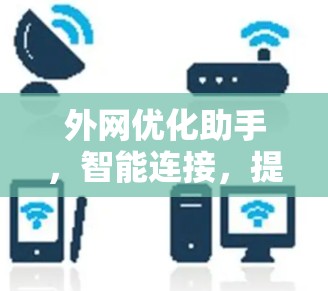 外网优化助手，智能连接，提升网络效率