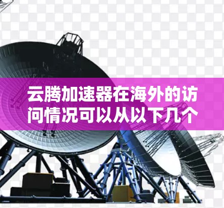 云腾加速器在海外的访问情况可以从以下几个方面进行分析