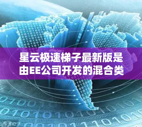 星云极速梯子最新版是由EE公司开发的混合类型游戏，结合了极速梯子和星云的元素，属于射击类型游戏。以下是其详细介绍