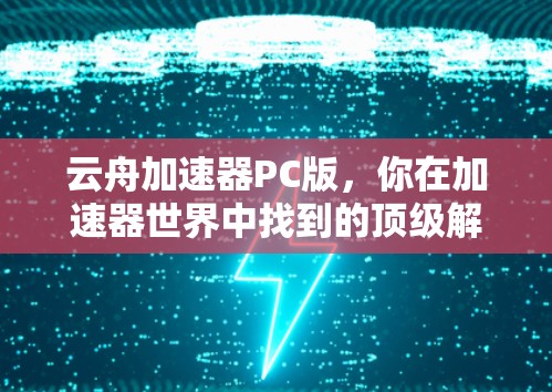 云舟加速器PC版，你在加速器世界中找到的顶级解决方案
