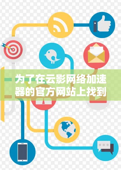 为了在云影网络加速器的官方网站上找到下载链接并下载使用，您可以按照以下步骤操作