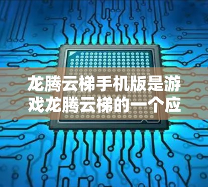 龙腾云梯手机版是游戏龙腾云梯的一个应用版本，具体信息如下