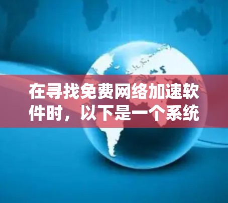 在寻找免费网络加速软件时，以下是一个系统性的推荐和评价，帮助您做出明智的选择