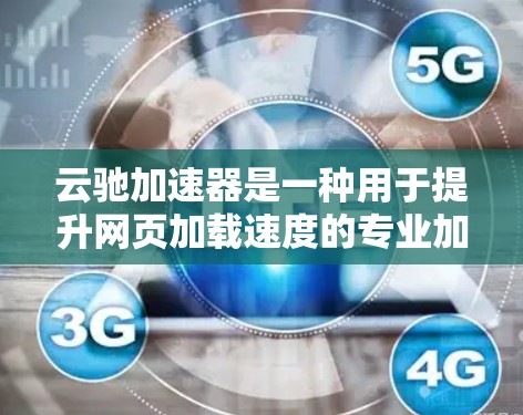 云驰加速器是一种用于提升网页加载速度的专业加速工具，通常支持多种加速器，如云驰云加速器、云驰安全中心等。以下是一些关于云驰加速器在海外访问方面的使用方法和注意事项