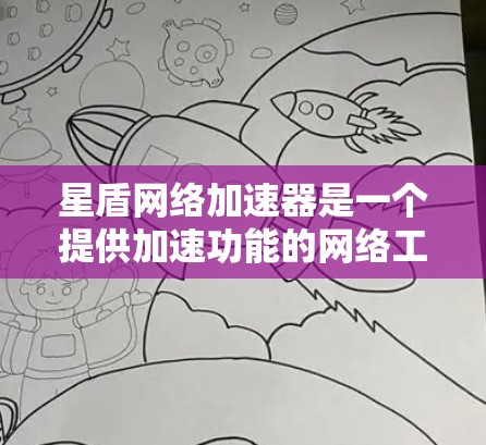 星盾网络加速器是一个提供加速功能的网络工具，通常用于提升网络连接速度，加速下载和查看网页。以下是一些关于它的信息