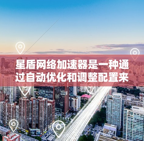 星盾网络加速器是一种通过自动优化和调整配置来提升网络加载速度的工具。以下是详细的使用步骤和功能说明