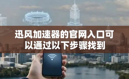迅风加速器的官网入口可以通过以下步骤找到