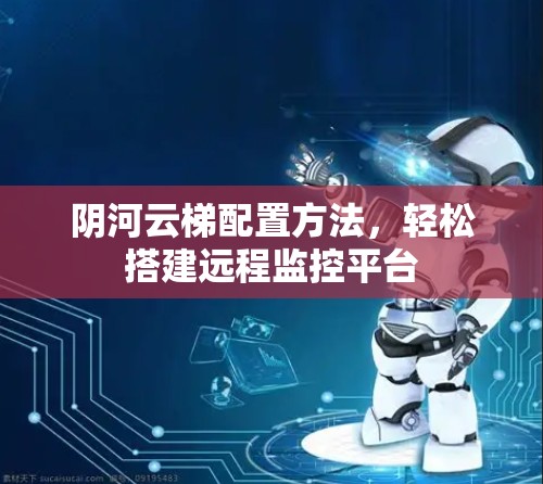 阴河云梯配置方法，轻松搭建远程监控平台