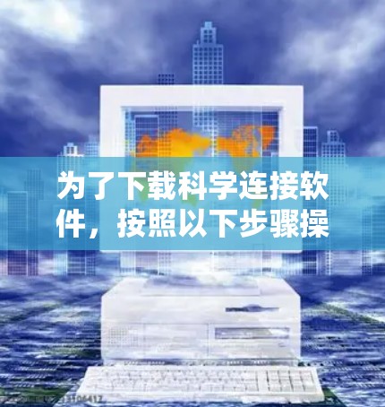 为了下载科学连接软件，按照以下步骤操作