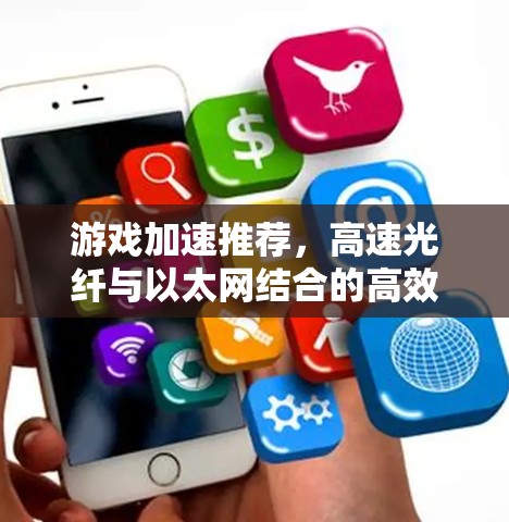 游戏加速推荐，高速光纤与以太网结合的高效传输方案