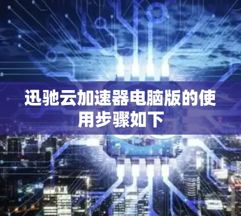 迅驰云加速器电脑版的使用步骤如下
